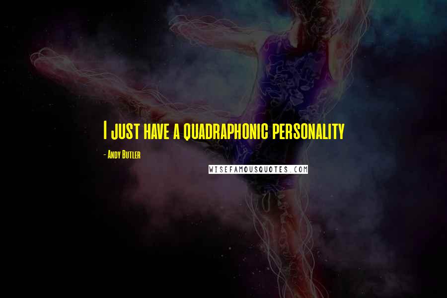 Andy Butler Quotes: I just have a quadraphonic personality