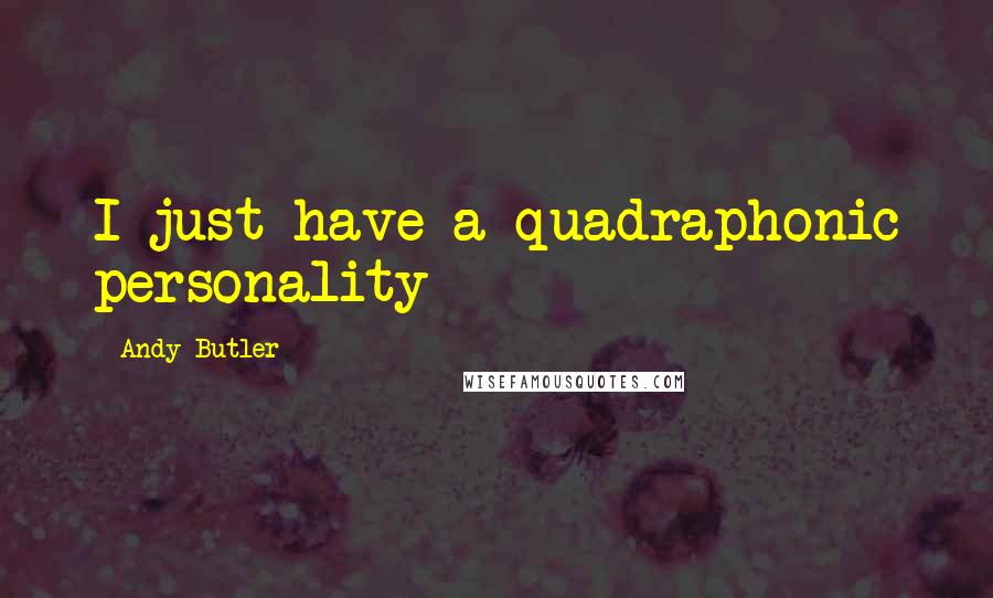 Andy Butler Quotes: I just have a quadraphonic personality