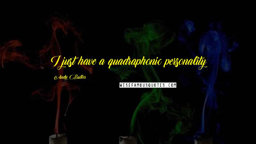 Andy Butler Quotes: I just have a quadraphonic personality