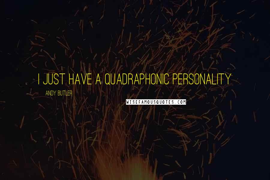 Andy Butler Quotes: I just have a quadraphonic personality