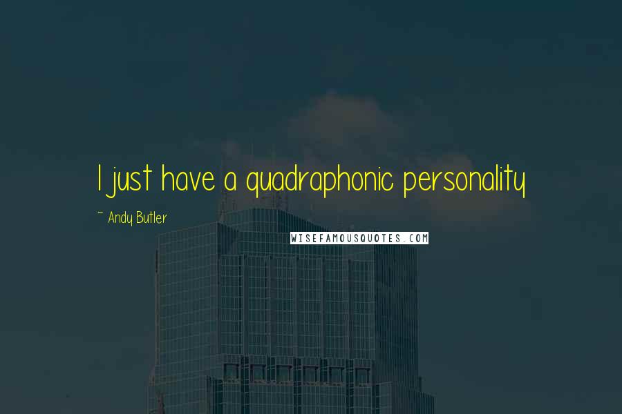 Andy Butler Quotes: I just have a quadraphonic personality