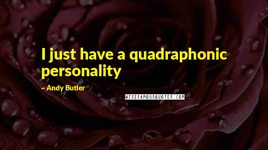 Andy Butler Quotes: I just have a quadraphonic personality
