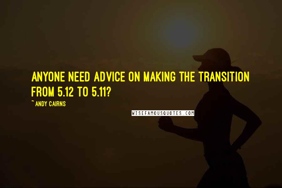 Andy Cairns Quotes: Anyone need advice on making the transition from 5.12 to 5.11?
