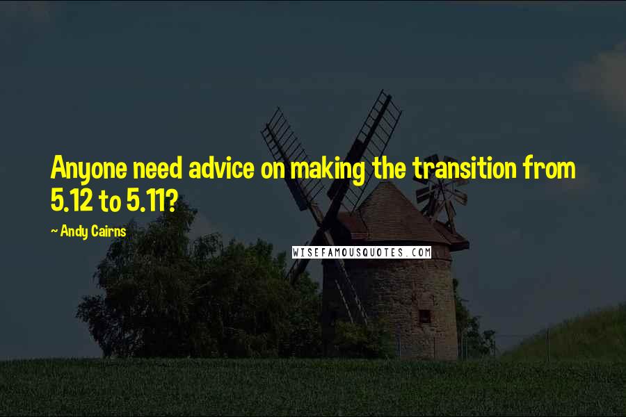 Andy Cairns Quotes: Anyone need advice on making the transition from 5.12 to 5.11?