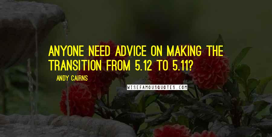 Andy Cairns Quotes: Anyone need advice on making the transition from 5.12 to 5.11?