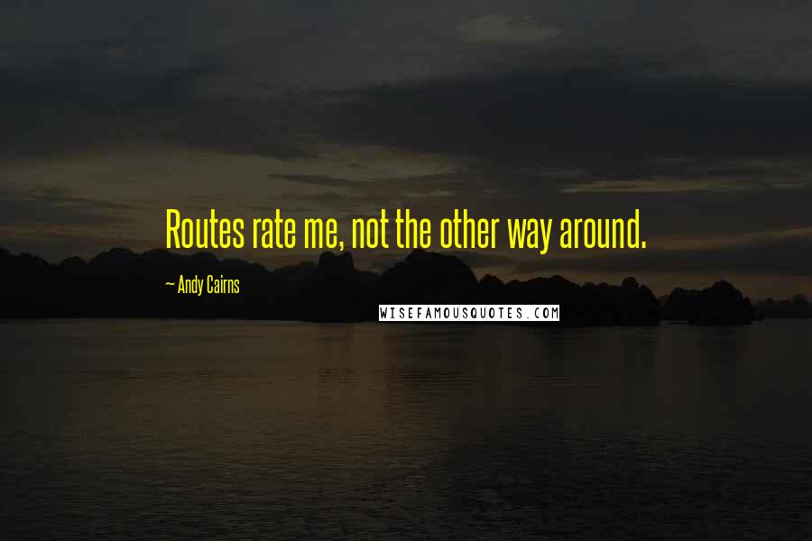 Andy Cairns Quotes: Routes rate me, not the other way around.