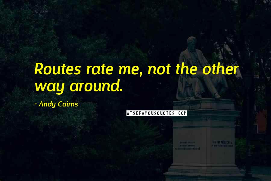 Andy Cairns Quotes: Routes rate me, not the other way around.