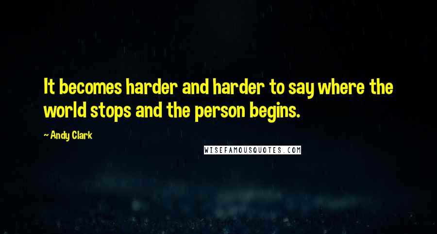 Andy Clark Quotes: It becomes harder and harder to say where the world stops and the person begins.