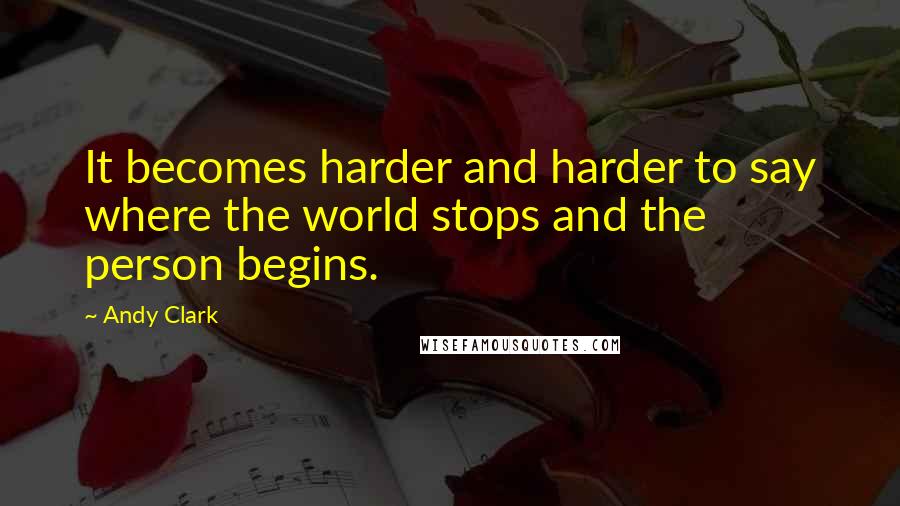 Andy Clark Quotes: It becomes harder and harder to say where the world stops and the person begins.