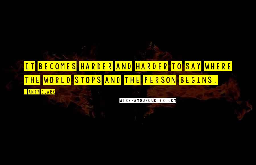 Andy Clark Quotes: It becomes harder and harder to say where the world stops and the person begins.