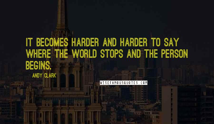 Andy Clark Quotes: It becomes harder and harder to say where the world stops and the person begins.