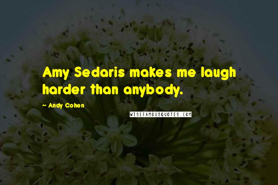 Andy Cohen Quotes: Amy Sedaris makes me laugh harder than anybody.