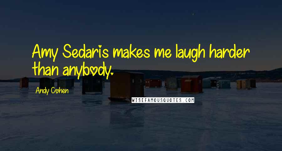 Andy Cohen Quotes: Amy Sedaris makes me laugh harder than anybody.