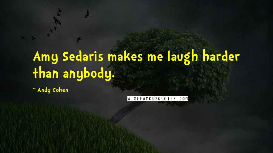 Andy Cohen Quotes: Amy Sedaris makes me laugh harder than anybody.