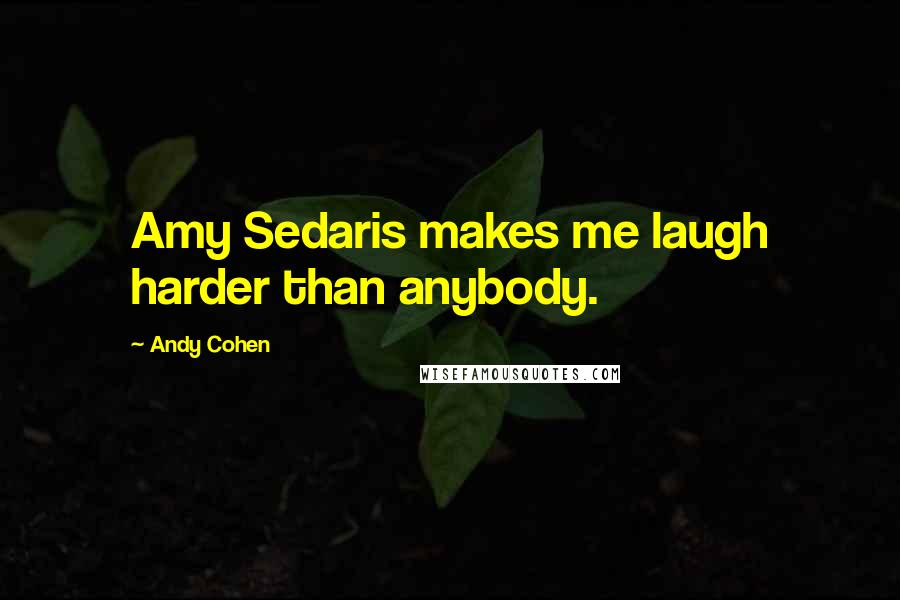 Andy Cohen Quotes: Amy Sedaris makes me laugh harder than anybody.