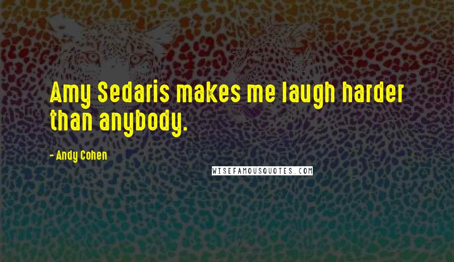 Andy Cohen Quotes: Amy Sedaris makes me laugh harder than anybody.