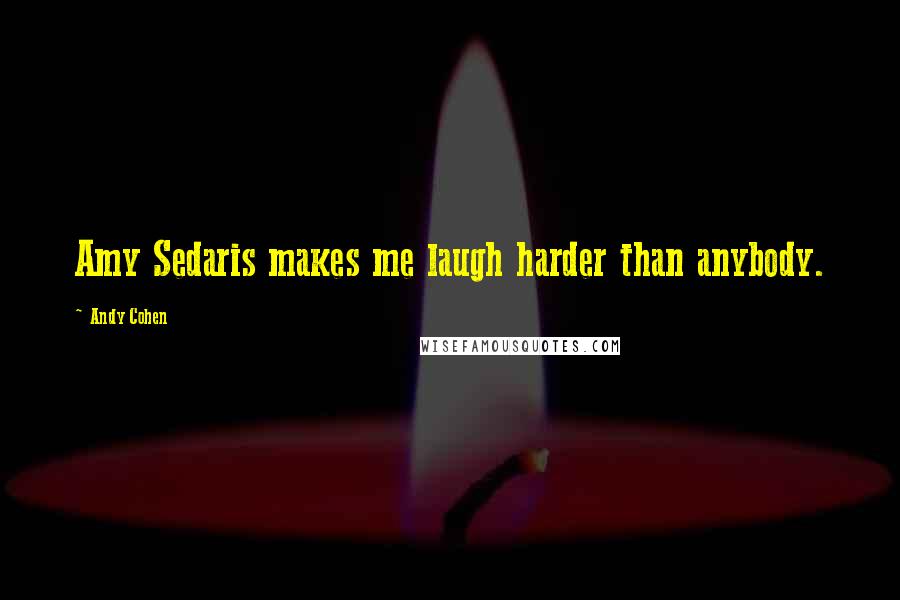 Andy Cohen Quotes: Amy Sedaris makes me laugh harder than anybody.