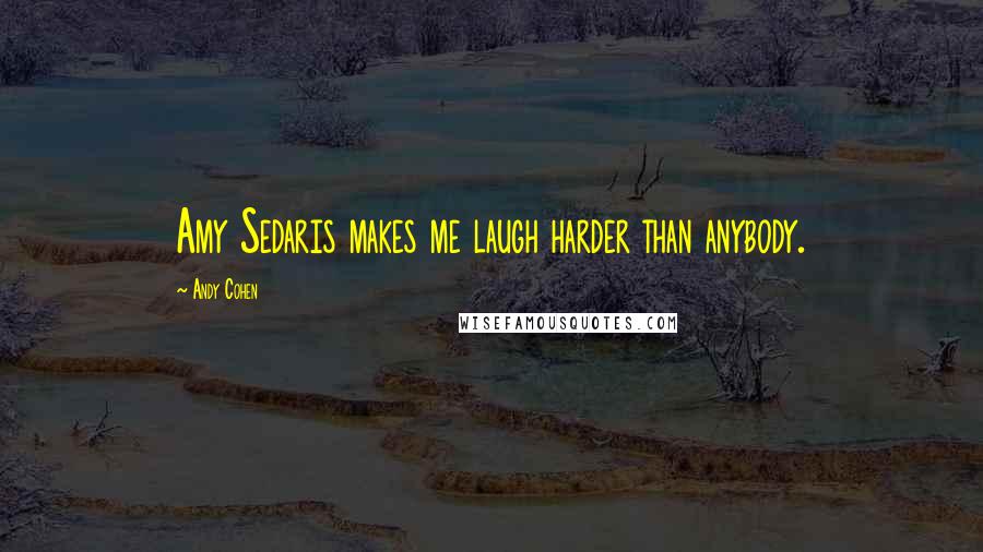 Andy Cohen Quotes: Amy Sedaris makes me laugh harder than anybody.