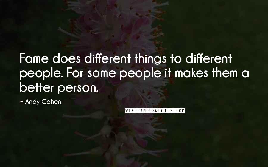 Andy Cohen Quotes: Fame does different things to different people. For some people it makes them a better person.