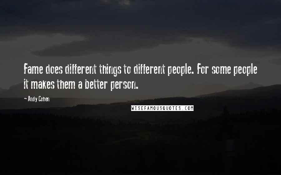 Andy Cohen Quotes: Fame does different things to different people. For some people it makes them a better person.