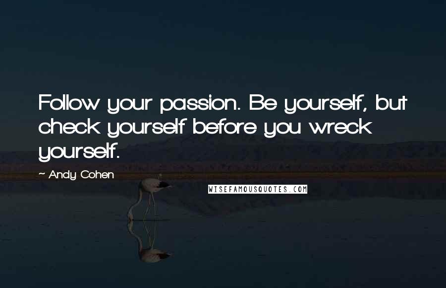 Andy Cohen Quotes: Follow your passion. Be yourself, but check yourself before you wreck yourself.