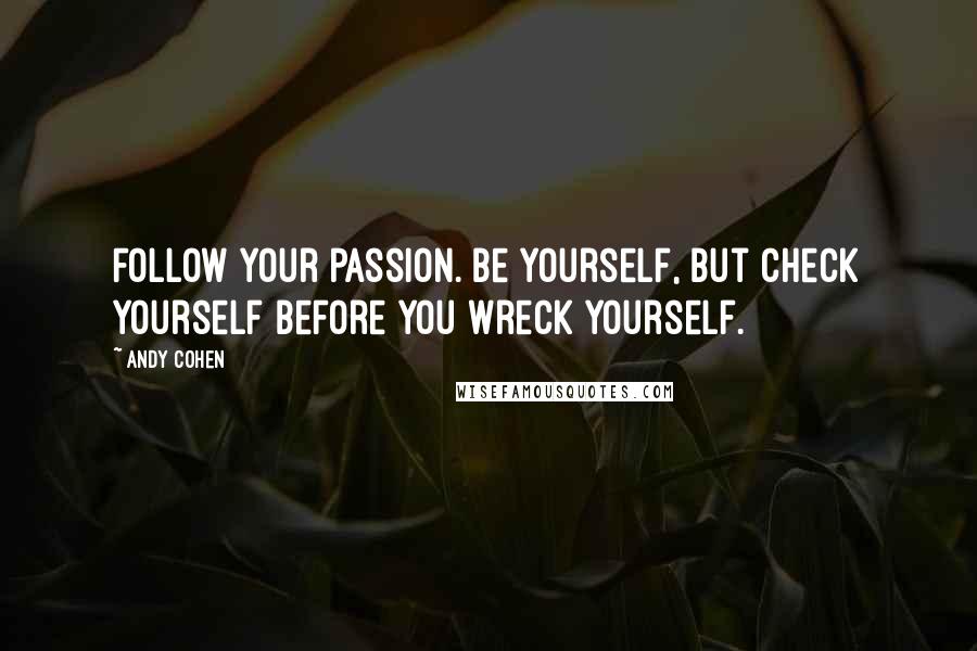 Andy Cohen Quotes: Follow your passion. Be yourself, but check yourself before you wreck yourself.