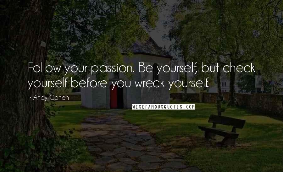 Andy Cohen Quotes: Follow your passion. Be yourself, but check yourself before you wreck yourself.