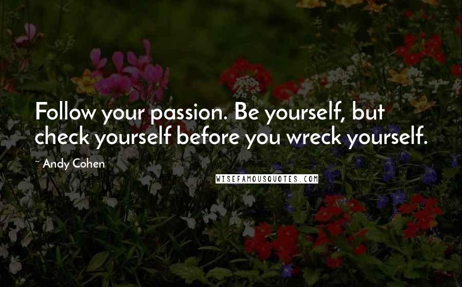 Andy Cohen Quotes: Follow your passion. Be yourself, but check yourself before you wreck yourself.