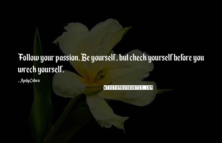 Andy Cohen Quotes: Follow your passion. Be yourself, but check yourself before you wreck yourself.