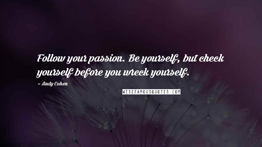 Andy Cohen Quotes: Follow your passion. Be yourself, but check yourself before you wreck yourself.