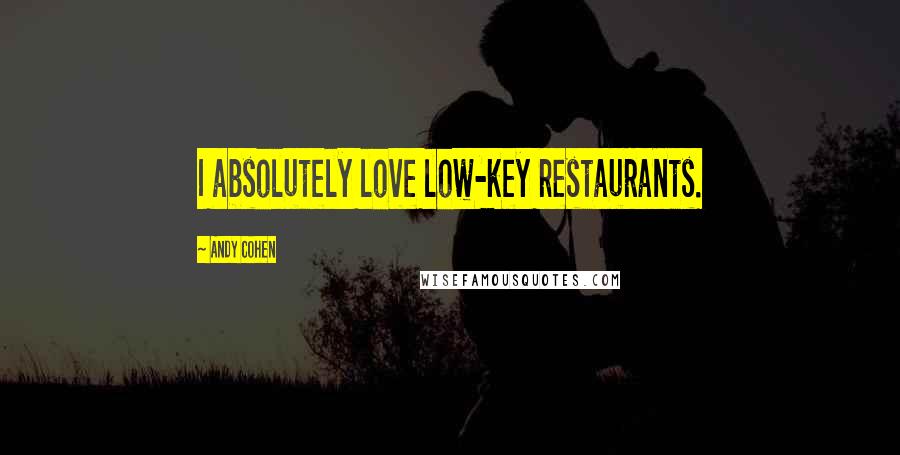 Andy Cohen Quotes: I absolutely love low-key restaurants.