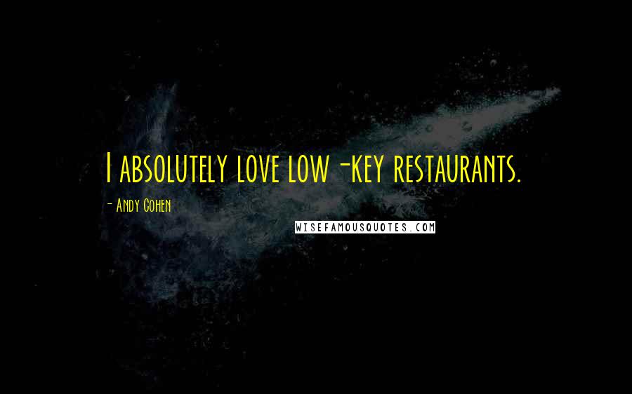 Andy Cohen Quotes: I absolutely love low-key restaurants.