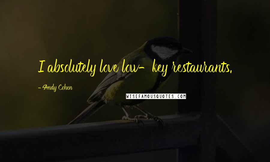 Andy Cohen Quotes: I absolutely love low-key restaurants.