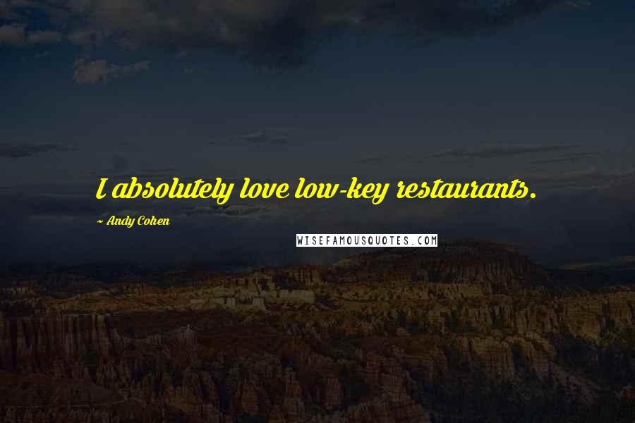 Andy Cohen Quotes: I absolutely love low-key restaurants.