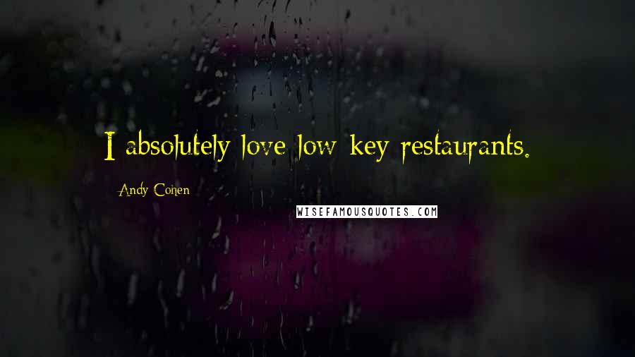 Andy Cohen Quotes: I absolutely love low-key restaurants.