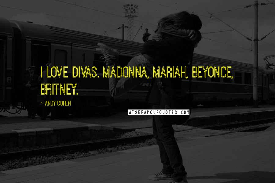 Andy Cohen Quotes: I love divas. Madonna, Mariah, Beyonce, Britney.