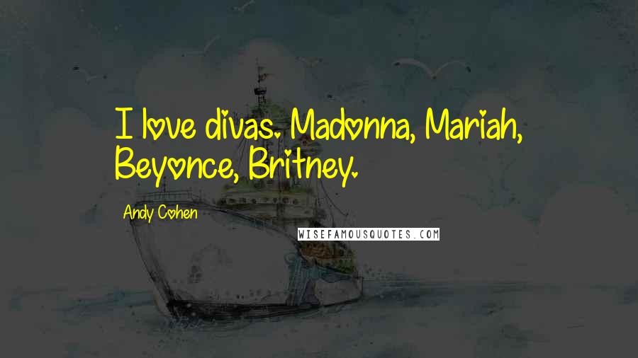 Andy Cohen Quotes: I love divas. Madonna, Mariah, Beyonce, Britney.