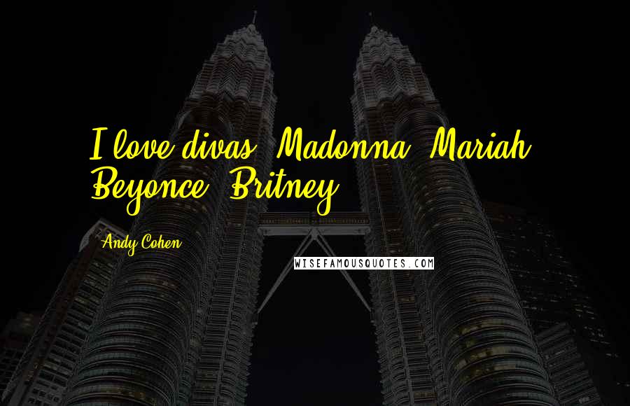 Andy Cohen Quotes: I love divas. Madonna, Mariah, Beyonce, Britney.