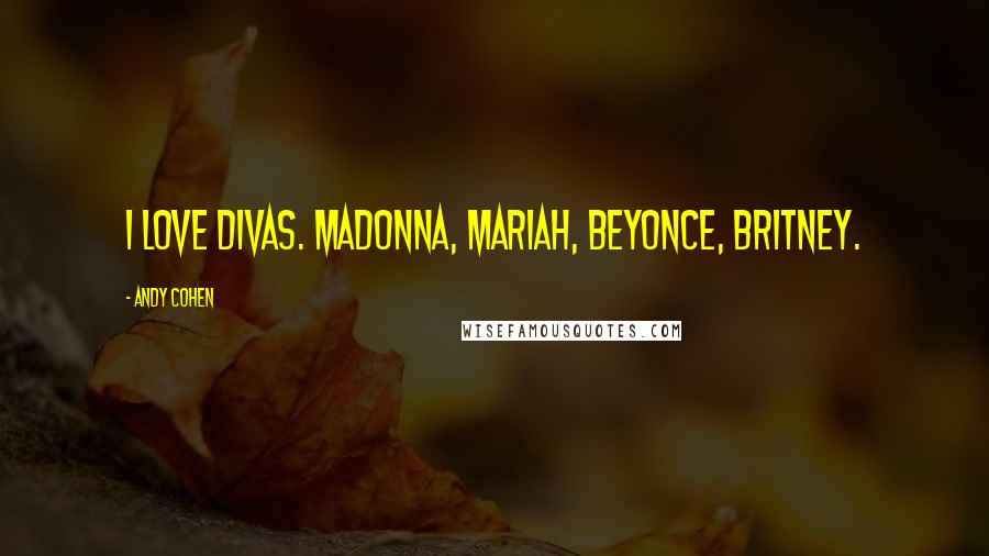 Andy Cohen Quotes: I love divas. Madonna, Mariah, Beyonce, Britney.