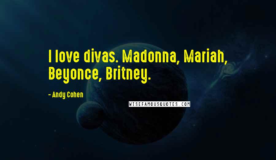 Andy Cohen Quotes: I love divas. Madonna, Mariah, Beyonce, Britney.