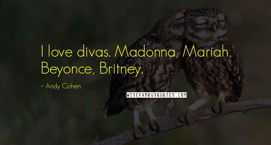 Andy Cohen Quotes: I love divas. Madonna, Mariah, Beyonce, Britney.