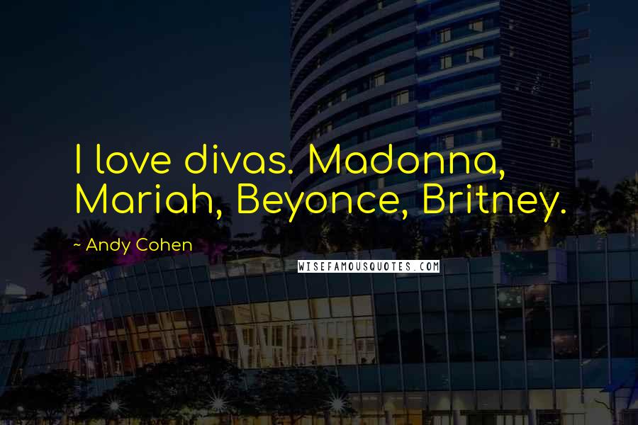 Andy Cohen Quotes: I love divas. Madonna, Mariah, Beyonce, Britney.