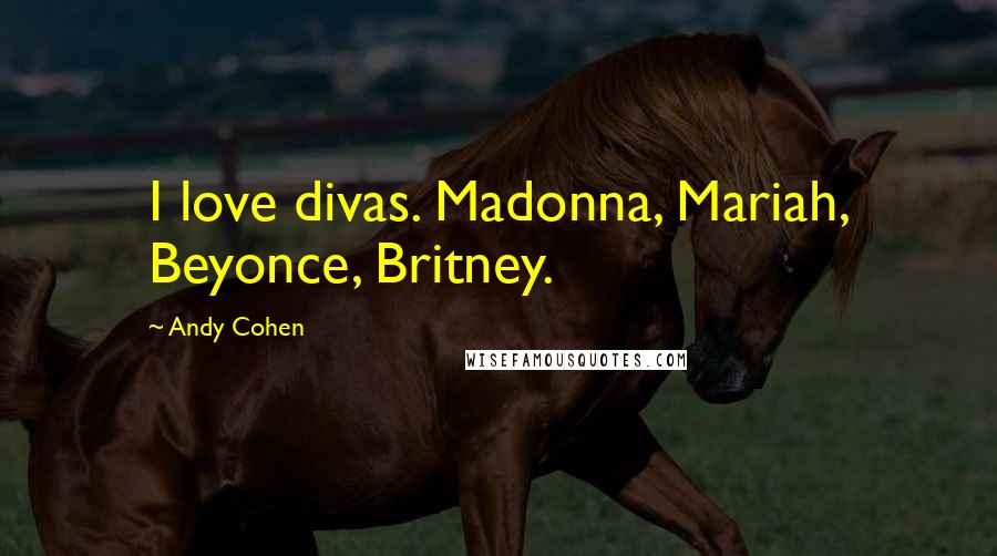 Andy Cohen Quotes: I love divas. Madonna, Mariah, Beyonce, Britney.