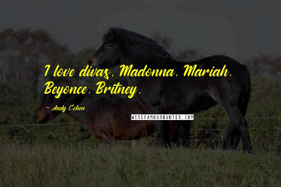 Andy Cohen Quotes: I love divas. Madonna, Mariah, Beyonce, Britney.