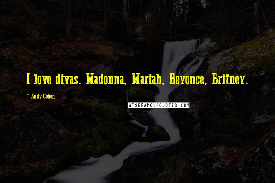 Andy Cohen Quotes: I love divas. Madonna, Mariah, Beyonce, Britney.