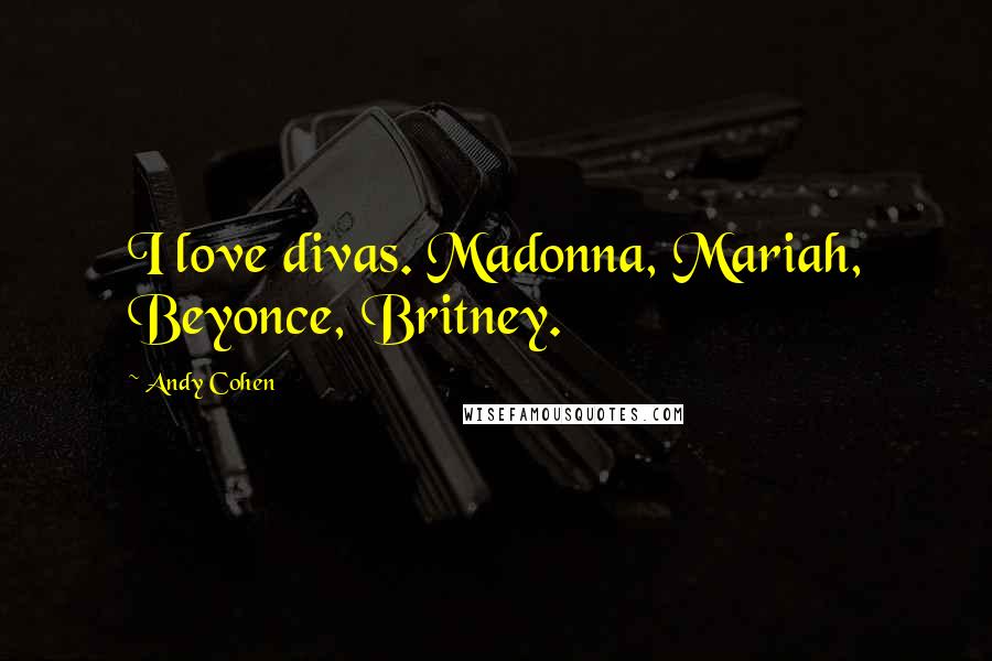 Andy Cohen Quotes: I love divas. Madonna, Mariah, Beyonce, Britney.