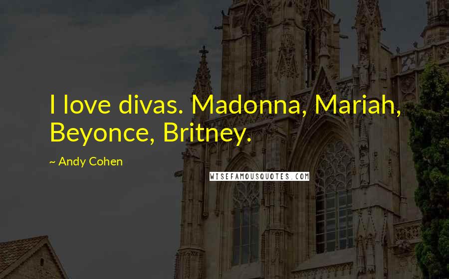 Andy Cohen Quotes: I love divas. Madonna, Mariah, Beyonce, Britney.