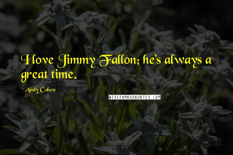 Andy Cohen Quotes: I love Jimmy Fallon; he's always a great time.