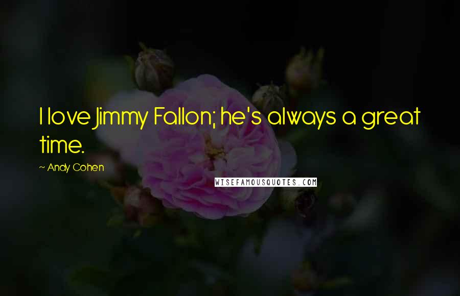 Andy Cohen Quotes: I love Jimmy Fallon; he's always a great time.