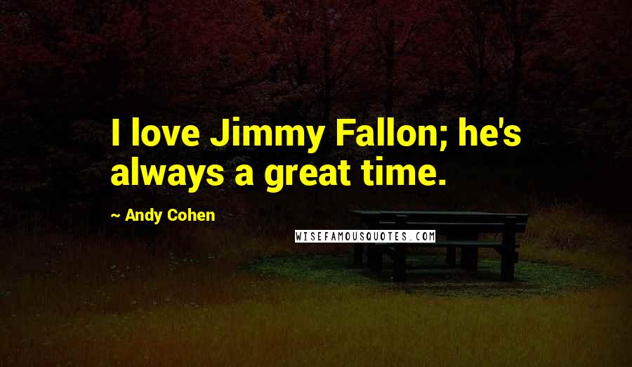 Andy Cohen Quotes: I love Jimmy Fallon; he's always a great time.